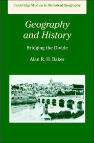 Title: Geography and History: Bridging the Divide, Author: Alan R. H. Baker