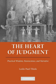 Title: The Heart of Judgment: Practical Wisdom, Neuroscience, and Narrative, Author: Leslie Paul Thiele