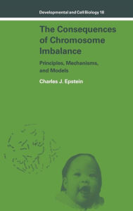 Title: The Consequences of Chromosome Imbalance: Principles, Mechanisms, and Models, Author: Charles J. Epstein