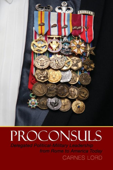 Proconsuls: Delegated Political-Military Leadership from Rome to America Today