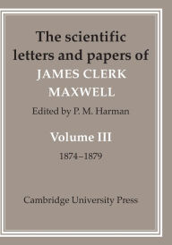 Title: The Scientific Letters and Papers of James Clerk Maxwell: Volume 3, 1874-1879, Author: James Clerk Maxwell