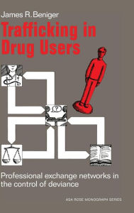 Title: Trafficking in Drug Users: Professional Exchange Networks in the Control of Deviance, Author: James Ralph Beniger