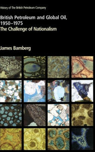 Title: British Petroleum and Global Oil 1950-1975: The Challenge of Nationalism, Author: James Bamberg