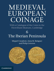 Title: Medieval European Coinage: Volume 6, The Iberian Peninsula, Author: Miquel Crusafont