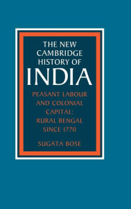 Title: Peasant Labour and Colonial Capital: Rural Bengal since 1770, Author: Sugata Bose