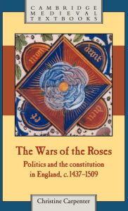 Title: The Wars of the Roses: Politics and the Constitution in England, c.1437-1509, Author: Christine Carpenter