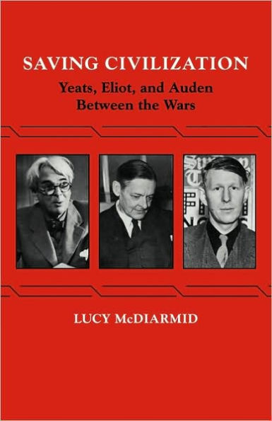 Saving Civilization: Yeats, Eliot, and Auden Between the Wars