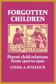Title: Forgotten Children: Parent-Child Relations from 1500 to 1900, Author: Linda A. Pollock