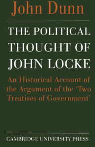 Title: The Political Thought of John Locke: An Historical Account of the Argument of the 'Two Treatises of Government', Author: John Dunn