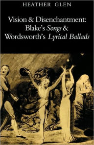 Title: Vision and Disenchantment: Blake's Songs and Wordsworth's Lyrical Ballads, Author: Heather Glen