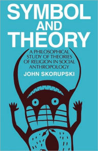 Title: Symbol and Theory: A Philosophical Study of Theories of Religion in Social Anthropology, Author: John Skorupski