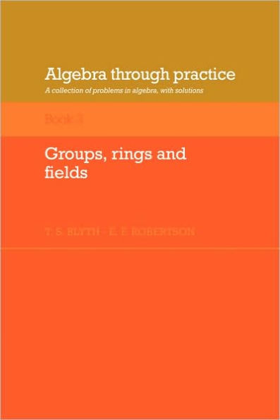 Algebra Through Practice: Volume 3, Groups, Rings and Fields: A Collection of Problems in Algebra with Solutions