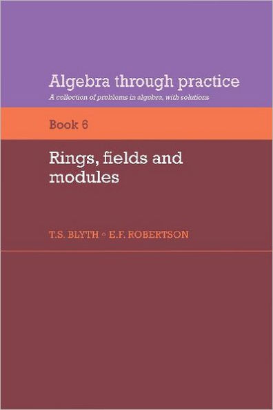 Algebra Through Practice: Volume 6, Rings, Fields and Modules: A Collection of Problems in Algebra with Solutions