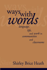 Title: Ways with Words: Language, Life and Work in Communities and Classrooms / Edition 1, Author: Shirley Brice Heath