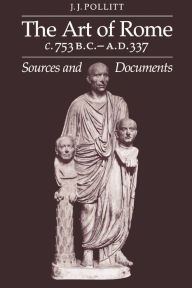 Title: The Art of Rome c.753 B.C.-A.D. 337: Sources and Documents / Edition 1, Author: Jerome Jordan Pollitt