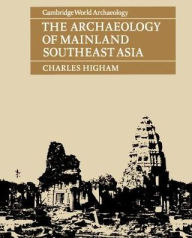 Title: The Archaeology of Mainland Southeast Asia: From 10,000 B.C. to the Fall of Angkor, Author: Charles Higham