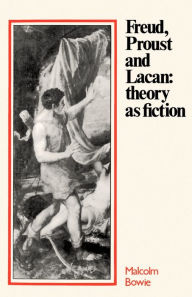 Title: Freud, Proust and Lacan: Theory as Fiction, Author: Malcolm Bowie
