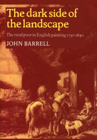 Title: The Dark Side of the Landscape: The Rural Poor in English Painting, 1730-1840 / Edition 1, Author: John Barrell