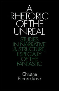 Title: A Rhetoric of the Unreal: Studies in Narrative and Structure, Especially of the Fantastic, Author: Christine Brooke-Rose