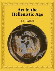 Title: Art in the Hellenistic Age / Edition 1, Author: Jerome Jordan Pollitt