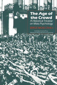 Title: The Age of the Crowd: A Historical Treatise on Mass Psychology, Author: Serge Moscovici