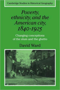 Title: Poverty, Ethnicity and the American City, 1840-1925: Changing Conceptions of the Slum and Ghetto, Author: David Ward
