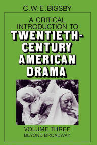 Title: A Critical Introduction to Twentieth-Century American Drama: Volume 3, Beyond Broadway, Author: C. W. E. Bigsby