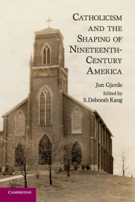 Title: Catholicism and the Shaping of Nineteenth-Century America, Author: Jon Gjerde