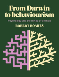 Title: From Darwin to Behaviourism: Psychology and the Minds of Animals, Author: Robert Boakes