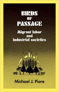 Title: Birds of Passage: Migrant Labor and Industrial Societies, Author: Michael J. Piore