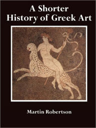 Title: A Shorter History of Greek Art / Edition 1, Author: Martin Robertson