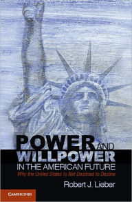 Title: Power and Willpower in the American Future: Why the United States Is Not Destined to Decline / Edition 1, Author: Robert J. Lieber