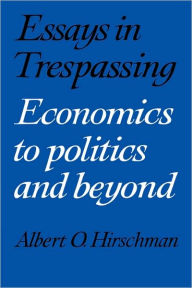 Title: Essays in Trespassing: Economics to Politics and Beyond, Author: Albert O. Hirschman