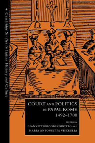 Title: Court and Politics in Papal Rome, 1492-1700, Author: Gianvittorio Signorotto