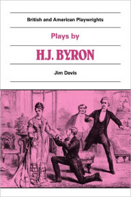 Title: Plays by H. J. Byron: The Babes in the Wood, The Lancashire Lass, Our Boys, The Gaiety Gulliver, Author: Jim Davis