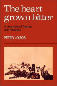 Title: The Heart Grown Bitter: A Chronicle of Cypriot War Refugees, Author: Peter Loizos