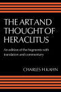 The Art and Thought of Heraclitus: A New Arrangement and Translation of the Fragments with Literary and Philosophical Commentary / Edition 1