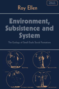 Title: Environment, Subsistence and System: The Ecology of Small-Scale Social Formations, Author: Roy Ellen