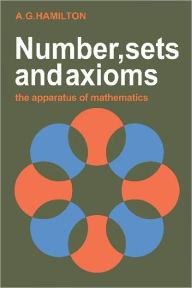 Title: Numbers, Sets and Axioms: The Apparatus of Mathematics, Author: A. G. Hamilton