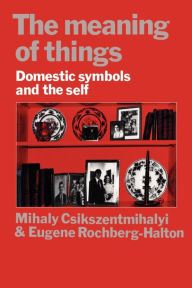 Title: The Meaning of Things: Domestic Symbols and the Self / Edition 1, Author: Mihaly Csikszentmihalyi