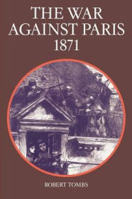 Title: The War Against Paris, 1871, Author: Robert Tombs