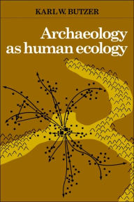 Title: Archaeology as Human Ecology: Method and Theory for a Contextual Approach / Edition 1, Author: Karl W. Butzer