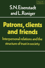 Title: Patrons, Clients and Friends: Interpersonal Relations and the Structure of Trust in Society, Author: S. N. Eisenstadt