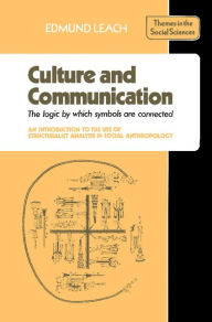 Title: Culture and Communication: The Logic by which Symbols Are Connected. An Introduction to the Use of Structuralist Analysis in Social Anthropology / Edition 1, Author: Edmund Leach