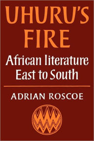 Title: Uhuru's Fire: African Literature East to South, Author: Adrian Roscoe