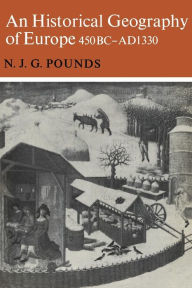 Title: An Historical Geography of Europe 450 B.C.-A.D. 1330, Author: Normal J. G. Pounds