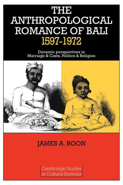 The Anthropological Romance of Bali 1597-1972: Dynamic Perspectives in Marriage and Caste, Politics and Religion