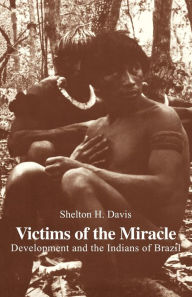 Title: Victims of the Miracle: Development and the Indians of Brazil / Edition 1, Author: Shelton H. Davis
