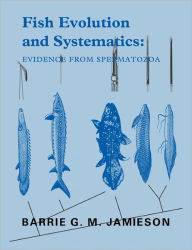Title: Fish Evolution and Systematics: Evidence from Spermatozoa: With a Survey of Lophophorate, Echinoderm and Protochordate Sperm and an Account of Gamete Cryopreservation, Author: Barrie G. M. Jamieson