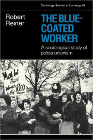 Title: The Blue-Coated Worker: A Sociological Study of Police Unionism, Author: Robert Reiner
